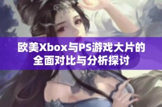 欧美Xbox与PS游戏大片的全面对比与分析探讨