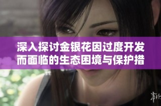 深入探讨金银花因过度开发而面临的生态困境与保护措施
