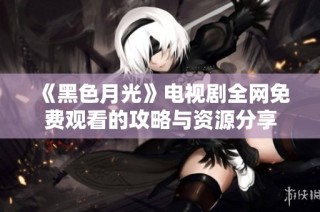 《黑色月光》电视剧全网免费观看的攻略与资源分享