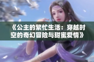 《公主的繁忙生活：穿越时空的奇幻冒险与甜蜜爱情》