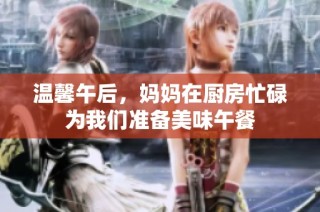 温馨午后，妈妈在厨房忙碌为我们准备美味午餐