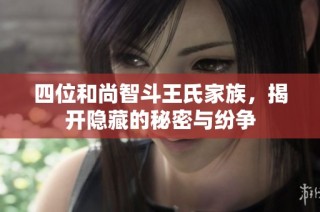 四位和尚智斗王氏家族，揭开隐藏的秘密与纷争