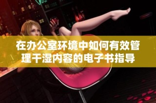 在办公室环境中如何有效管理干湿内容的电子书指导