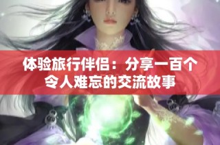 体验旅行伴侣：分享一百个令人难忘的交流故事