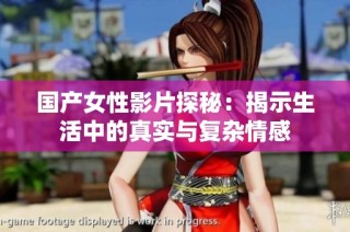 国产女性影片探秘：揭示生活中的真实与复杂情感