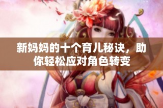 新妈妈的十个育儿秘诀，助你轻松应对角色转变