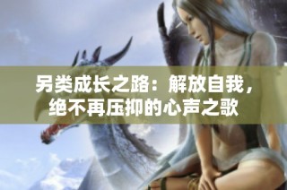 另类成长之路：解放自我，绝不再压抑的心声之歌