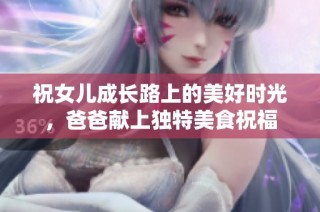 祝女儿成长路上的美好时光，爸爸献上独特美食祝福