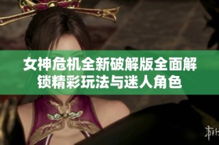 女神危机全新破解版全面解锁精彩玩法与迷人角色