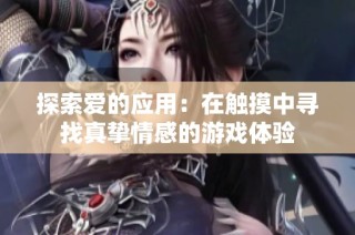 探索爱的应用：在触摸中寻找真挚情感的游戏体验