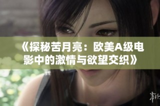 《探秘苦月亮：欧美A级电影中的激情与欲望交织》