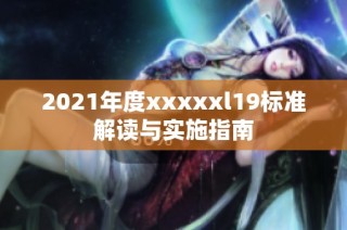 2021年度xxxxxl19标准解读与实施指南
