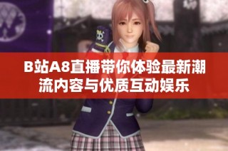B站A8直播带你体验最新潮流内容与优质互动娱乐