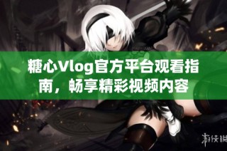 糖心Vlog官方平台观看指南，畅享精彩视频内容