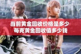 当前黄金回收价格是多少 每克黄金回收值多少钱