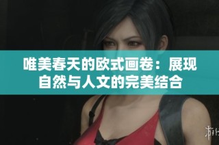 唯美春天的欧式画卷：展现自然与人文的完美结合