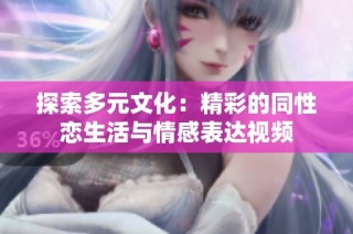 探索多元文化：精彩的同性恋生活与情感表达视频