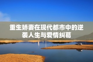 重生娇妻在现代都市中的逆袭人生与爱情纠葛
