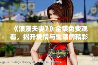 《浪漫夫妻7》全集免费观看，揭开爱情与生活的精彩故事