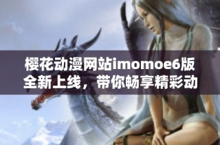 樱花动漫网站imomoe6版全新上线，带你畅享精彩动漫世界