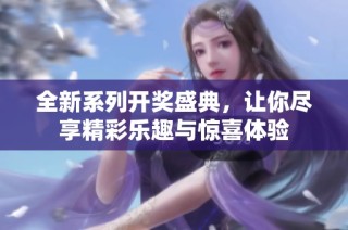 全新系列开奖盛典，让你尽享精彩乐趣与惊喜体验