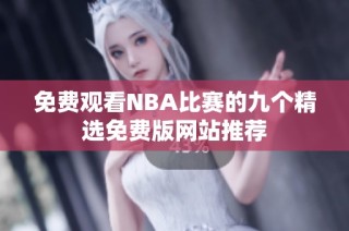免费观看NBA比赛的九个精选免费版网站推荐