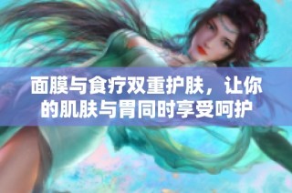 面膜与食疗双重护肤，让你的肌肤与胃同时享受呵护