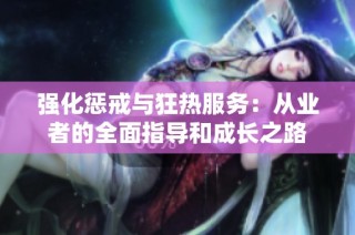 强化惩戒与狂热服务：从业者的全面指导和成长之路