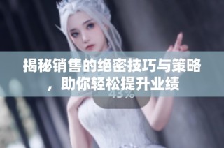 揭秘销售的绝密技巧与策略，助你轻松提升业绩