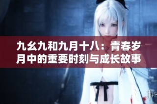 九幺九和九月十八：青春岁月中的重要时刻与成长故事