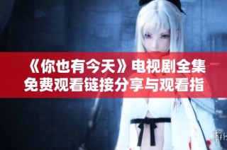 《你也有今天》电视剧全集免费观看链接分享与观看指南