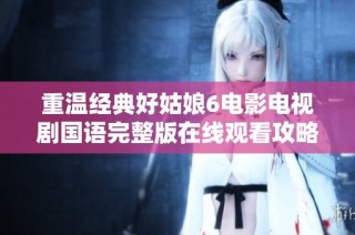 重温经典好姑娘6电影电视剧国语完整版在线观看攻略
