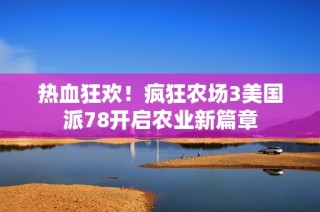 热血狂欢！疯狂农场3美国派78开启农业新篇章