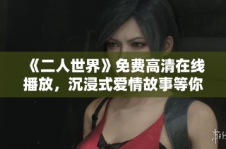 《二人世界》免费高清在线播放，沉浸式爱情故事等你来欣赏