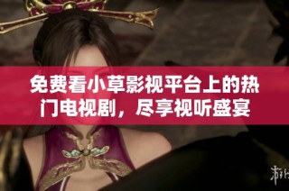 免费看小草影视平台上的热门电视剧，尽享视听盛宴