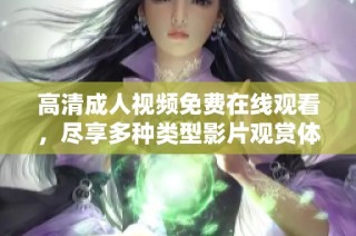高清成人视频免费在线观看，尽享多种类型影片观赏体验