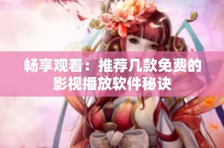 畅享观看：推荐几款免费的影视播放软件秘诀