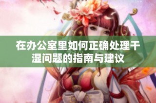 在办公室里如何正确处理干湿问题的指南与建议