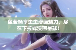免费畅享虫虫漫画魅力，尽在下拉式漫画星球！
