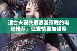 适合夫妻共度浪漫夜晚的电影推荐，让爱情更加甜蜜