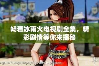畅看冰雨火电视剧全集，精彩剧情等你来揭秘