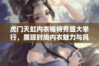 虎门天虹内衣模特秀盛大举行，展现时尚内衣魅力与风采