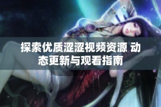 探索优质涩涩视频资源 动态更新与观看指南