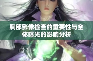 胸部影像检查的重要性与全体曝光的影响分析