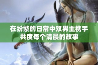 在纷繁的日常中双男主携手共度每个清晨的故事