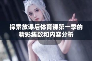 探索放课后体育课第一季的精彩集数和内容分析