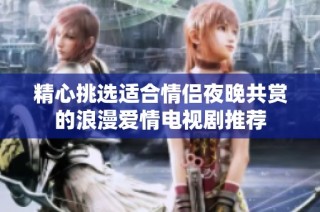 精心挑选适合情侣夜晚共赏的浪漫爱情电视剧推荐