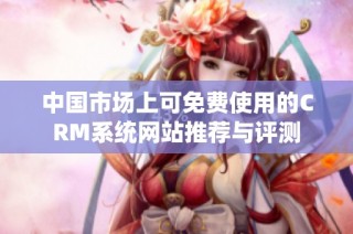 中国市场上可免费使用的CRM系统网站推荐与评测