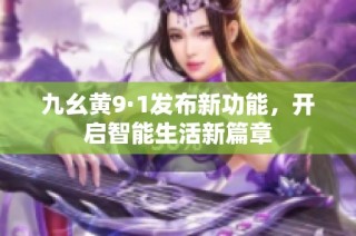 九幺黄9·1发布新功能，开启智能生活新篇章
