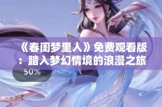 《春闺梦里人》免费观看版：踏入梦幻情境的浪漫之旅